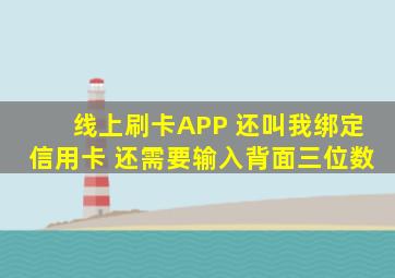 线上刷卡APP 还叫我绑定信用卡 还需要输入背面三位数